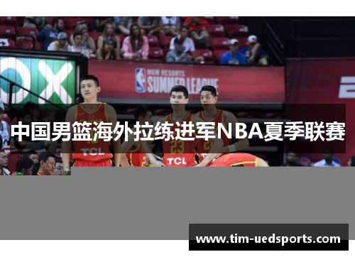 中国男篮海外拉练进军NBA夏季联赛