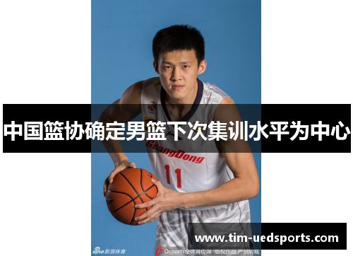 中国篮协确定男篮下次集训水平为中心