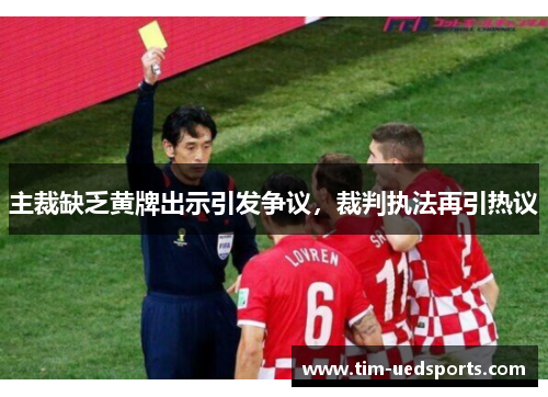主裁缺乏黄牌出示引发争议，裁判执法再引热议