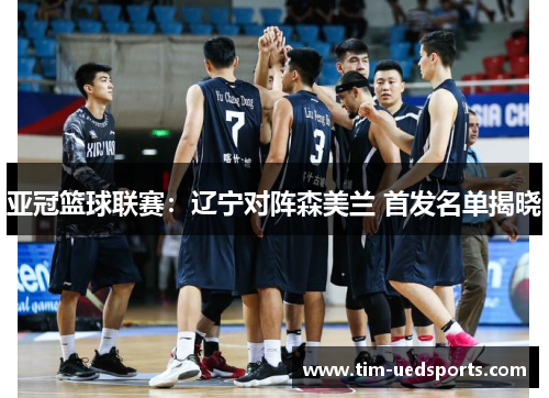 亚冠篮球联赛：辽宁对阵森美兰 首发名单揭晓