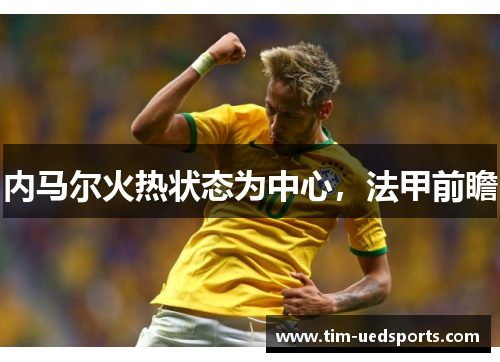内马尔火热状态为中心，法甲前瞻