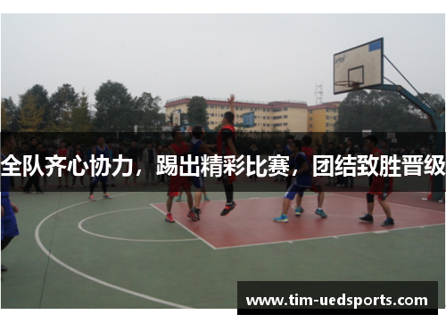 全队齐心协力，踢出精彩比赛，团结致胜晋级