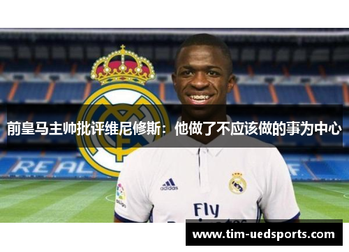 前皇马主帅批评维尼修斯：他做了不应该做的事为中心