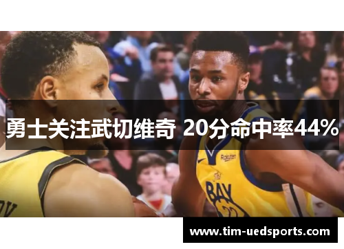勇士关注武切维奇 20分命中率44%