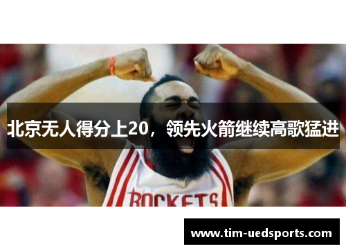 北京无人得分上20，领先火箭继续高歌猛进