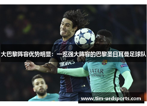 大巴黎阵容优势明显：一览强大阵容的巴黎圣日耳曼足球队