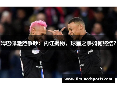 姆巴佩激烈争吵：内讧揭秘，球星之争如何终结？