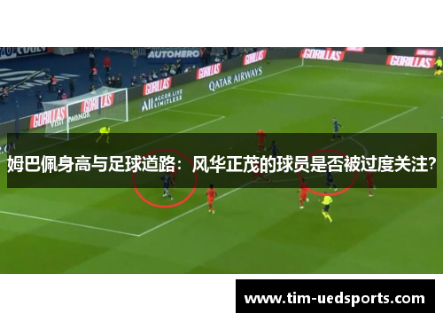 姆巴佩身高与足球道路：风华正茂的球员是否被过度关注？