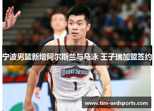 宁波男篮新增阿尔斯兰与马泳 王子瑞加盟签约