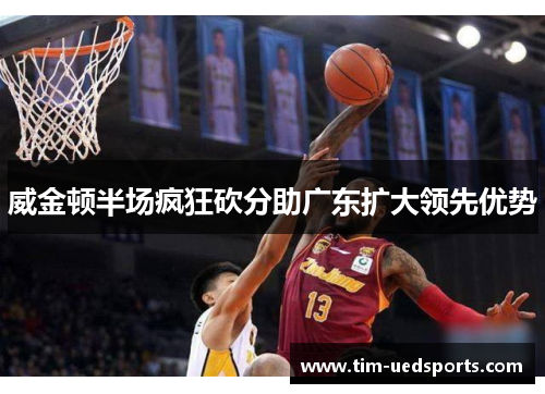 威金顿半场疯狂砍分助广东扩大领先优势