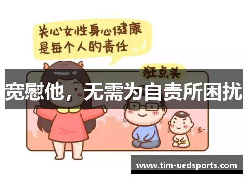 宽慰他，无需为自责所困扰