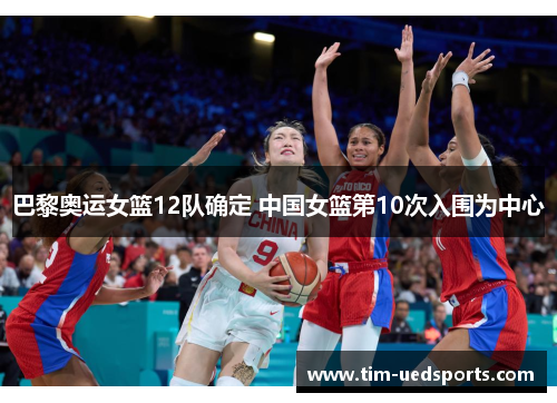 巴黎奥运女篮12队确定 中国女篮第10次入围为中心