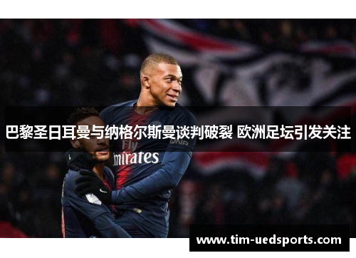 巴黎圣日耳曼与纳格尔斯曼谈判破裂 欧洲足坛引发关注