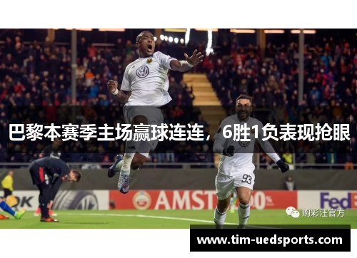 巴黎本赛季主场赢球连连，6胜1负表现抢眼