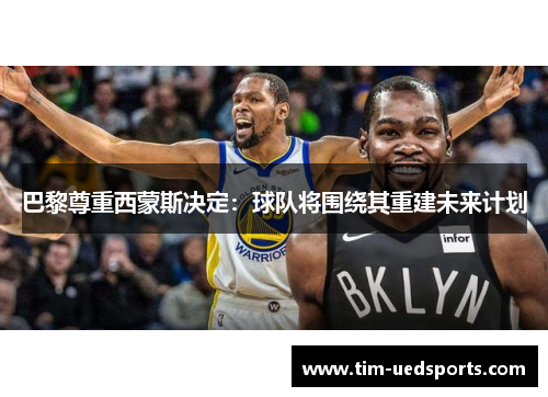 巴黎尊重西蒙斯决定：球队将围绕其重建未来计划
