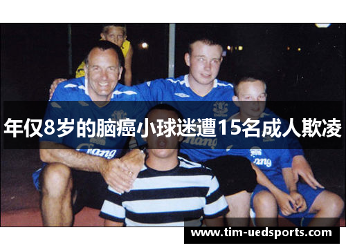 年仅8岁的脑癌小球迷遭15名成人欺凌