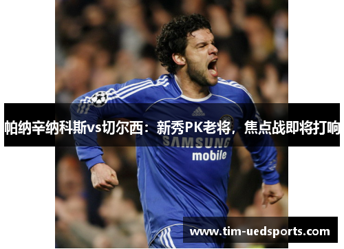 帕纳辛纳科斯vs切尔西：新秀PK老将，焦点战即将打响