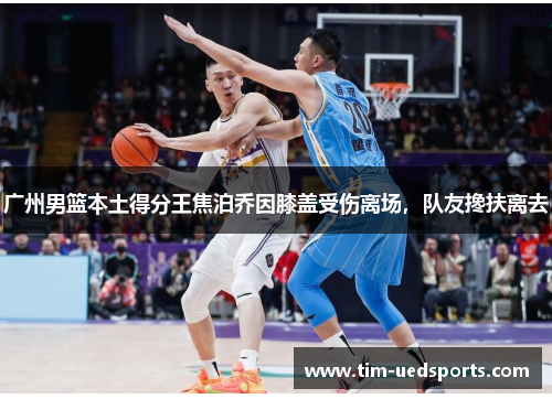 广州男篮本土得分王焦泊乔因膝盖受伤离场，队友搀扶离去