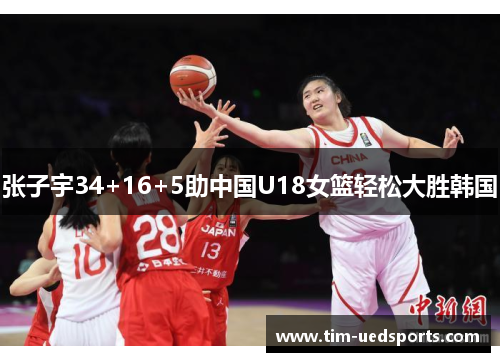 张子宇34+16+5助中国U18女篮轻松大胜韩国