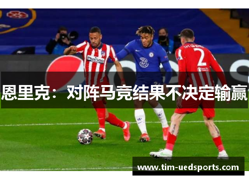 恩里克：对阵马竞结果不决定输赢